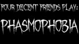 Four Decent Friends Play Phasmophobia