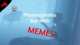 Phasmophobia But With MEMES